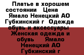 Платье в хорошем состоянии › Цена ­ 600 - Ямало-Ненецкий АО, Губкинский г. Одежда, обувь и аксессуары » Женская одежда и обувь   . Ямало-Ненецкий АО,Губкинский г.